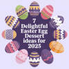7 Delightful Easter Egg Dessert Ideas for 2025