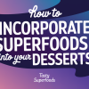 How To Incorporate Superfoods Into Your Desserts